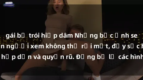 gái bị trói hiếp dâm Những bức ảnh sexy tá gợi cảm khiến người xem không thể rời mắt, đầy sức hấp dẫn và quyến rũ. Đừng bỏ lỡ các hình ảnh nóng bỏng này!
