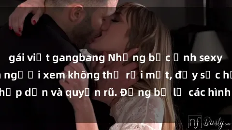 gái việt gangbang Những bức ảnh sexy tá gợi cảm khiến người xem không thể rời mắt, đầy sức hấp dẫn và quyến rũ. Đừng bỏ lỡ các hình ảnh nóng bỏng này!