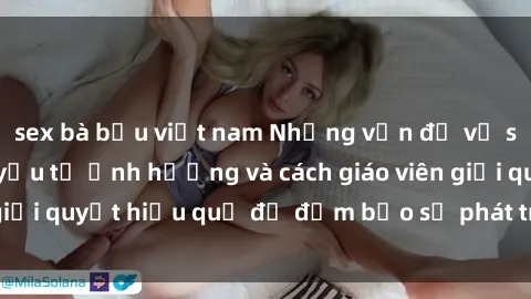 sex bà bầu việt nam Những vấn đề về sex học sinh: Các yếu tố ảnh hưởng và cách giáo viên giải quyết hiệu quả để đảm bảo sự phát triển toàn diện.