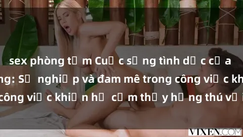 sex phòng tắm Cuộc sống tình dục của nhân viên văn phòng: Sự nghiệp và đam mê trong công việc khiến họ cảm thấy hứng thú với tình dục?