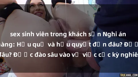 sex sinh viên trong khách sạn Nghi án sex nhân viên nhà hàng: Hậu quả và hậu quyết đến đâu? Được đào sâu vào vụ việc cực kỳ nghiêm trọng này.