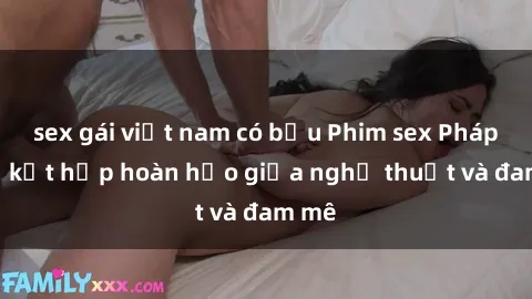 sex gái việt nam có bầu Phim sex Pháp - Sự kết hợp hoàn hảo giữa nghệ thuật và đam mê