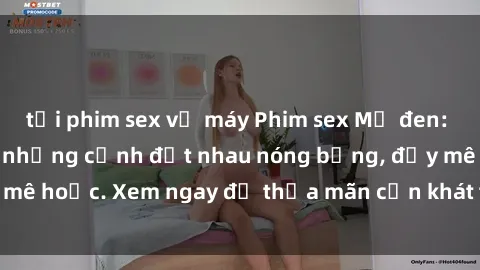 tải phim sex về máy Phim sex Mỹ đen: phút mãnh liệt với những cảnh địt nhau nóng bỏng, đầy mê hoặc. Xem ngay để thỏa mãn cơn khát tình dục của bạn!