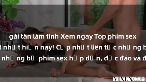 gái tân làm tình Xem ngay Top phim sex mới nhất đang hot nhất hiện nay! Cập nhật liên tục những bộ phim sex hấp dẫn, độc đáo và đầy kích thích.