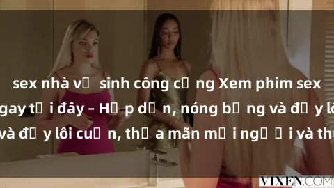 sex nhà vệ sinh công cộng Xem phim sex miễn phí online ngay tại đây – Hấp dẫn, nóng bỏng và đầy lôi cuốn, thỏa mãn mọi người và thú vui của bạn!