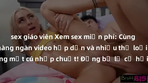 sex giáo viên Xem sex miễn phí: Cùng trải nghiệm với hàng ngàn video hấp dẫn và nhiều thể loại đa dạng chỉ trong một cú nhấp chuột! Đừng bỏ lỡ cơ hội thưởng thức tuyệt vời này ngay hôm nay!