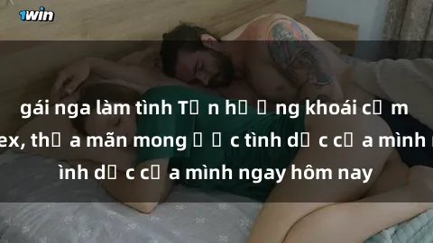 gái nga làm tình Tận hưởng khoái cảm với gái xinh sex, thỏa mãn mong ước tình dục của mình ngay hôm nay