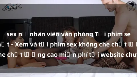 sex nữ nhân viên văn phòng Tải phim sex mới nhất hot nhất - Xem và tải phim sex không che chất lượng cao miễn phí tại website chuyên nghiệp.