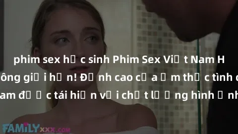 phim sex học sinh Phim Sex Việt Nam HD - Xem ngay và không giới hạn! Đỉnh cao của ẩm thực tình dục Việt Nam được tái hiện với chất lượng hình ảnh sắc nét. Hãy thưởng thức ngay!