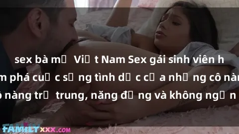 sex bà mẹ Việt Nam Sex gái sinh viên hot nhất: Cùng khám phá cuộc sống tình dục của những cô nàng trẻ trung, năng động và không ngần ngại thử nghiệm!