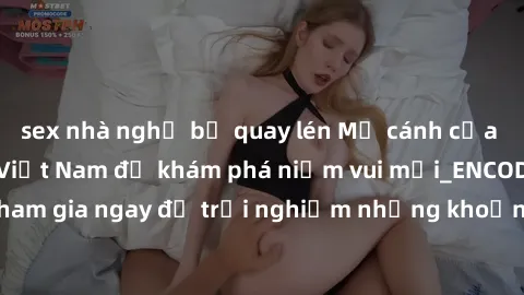 sex nhà nghỉ bị quay lén Mở cánh cửa thế giới sex MILF Việt Nam để khám phá niềm vui mới_ENCODE_. Hãy tham gia ngay để trải nghiệm những khoảnh khắc đầy kích thích và đam mê.