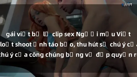 gái việt bị lộ clip sex Người mẫu Việt Nam gây sốt với loạt shoot ảnh táo bạo, thu hút sự chú ý của công chúng bằng vẻ đẹp quyến rũ và gợi cảm.