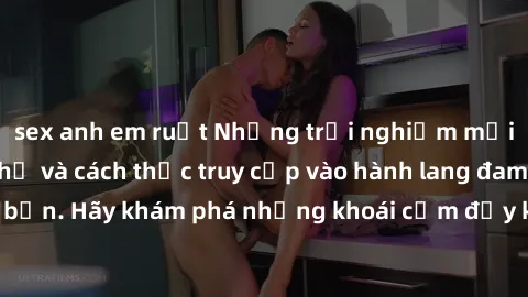 sex anh em ruột Những trải nghiệm mới lạ với sex tập thể và cách thức truy cập vào hành lang đam mê của bạn. Hãy khám phá những khoái cảm đầy kích thích với tập thể hấp dẫn!