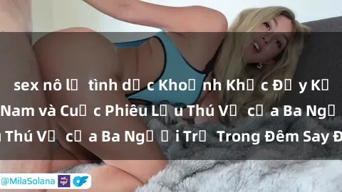 sex nô lệ tình dục Khoảnh Khắc Đầy Kịch Tính: Sex  Việt Nam và Cuộc Phiêu Lưu Thú Vị của Ba Người Trẻ Trong Đêm Say Đắm